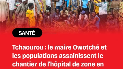 Reprise des travaux de construction de l'hôpital de zone de Tchaourou: le maire Owotché et ses populations asssainissent le chantier